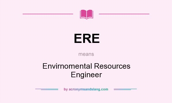 What does ERE mean? It stands for Envirnomental Resources Engineer