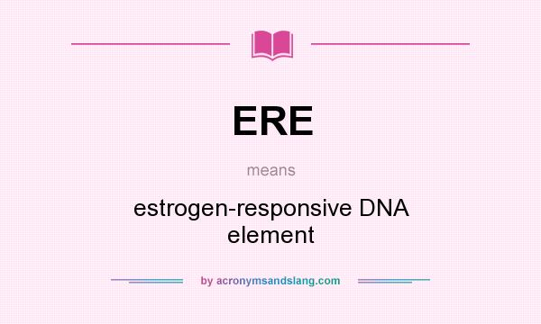 What does ERE mean? It stands for estrogen-responsive DNA element