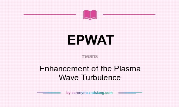 What does EPWAT mean? It stands for Enhancement of the Plasma Wave Turbulence