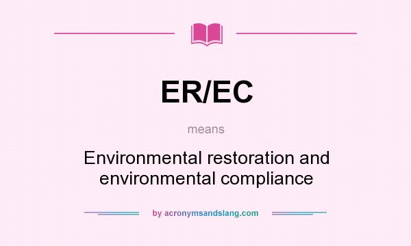 What does ER/EC mean? It stands for Environmental restoration and environmental compliance