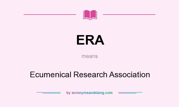 What does ERA mean? It stands for Ecumenical Research Association