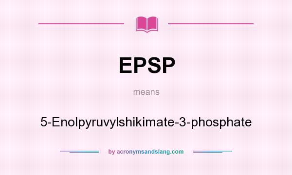 What does EPSP mean? It stands for 5-Enolpyruvylshikimate-3-phosphate