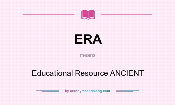 What does ERA mean? It stands for Educational Resource ANCIENT