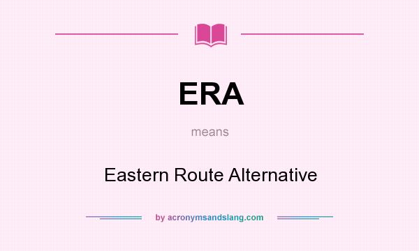 What does ERA mean? It stands for Eastern Route Alternative