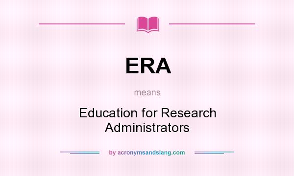 What does ERA mean? It stands for Education for Research Administrators