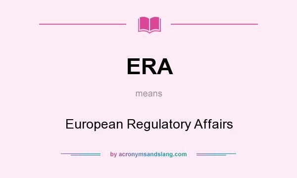 What does ERA mean? It stands for European Regulatory Affairs