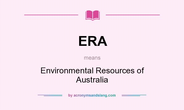 What does ERA mean? It stands for Environmental Resources of Australia