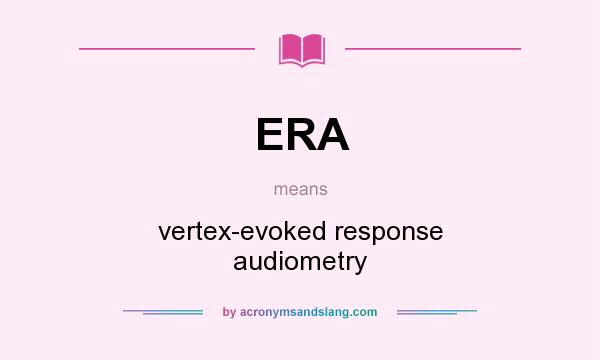 What does ERA mean? It stands for vertex-evoked response audiometry