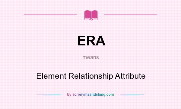 What does ERA mean? It stands for Element Relationship Attribute