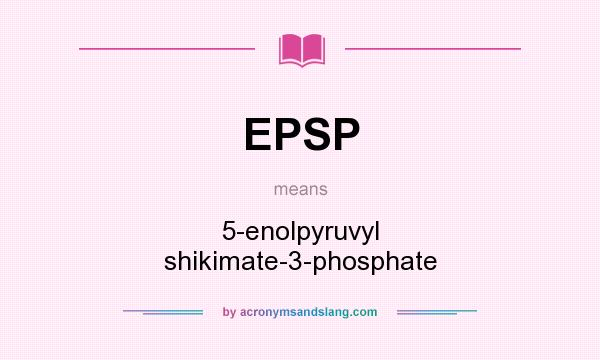 What does EPSP mean? It stands for 5-enolpyruvyl shikimate-3-phosphate