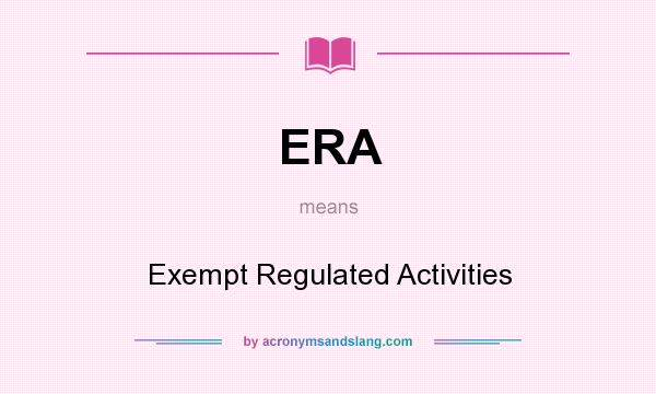 What does ERA mean? It stands for Exempt Regulated Activities
