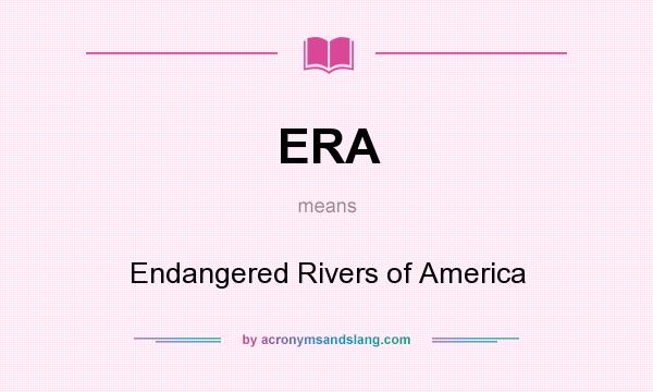 What does ERA mean? It stands for Endangered Rivers of America