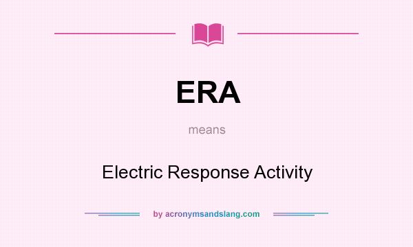 What does ERA mean? It stands for Electric Response Activity