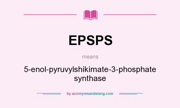 What does EPSPS mean? It stands for 5-enol-pyruvylshikimate-3-phosphate synthase