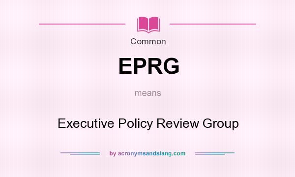 What does EPRG mean? It stands for Executive Policy Review Group