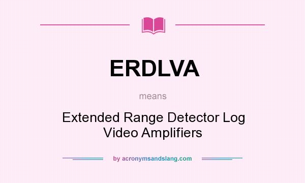 What does ERDLVA mean? It stands for Extended Range Detector Log Video Amplifiers