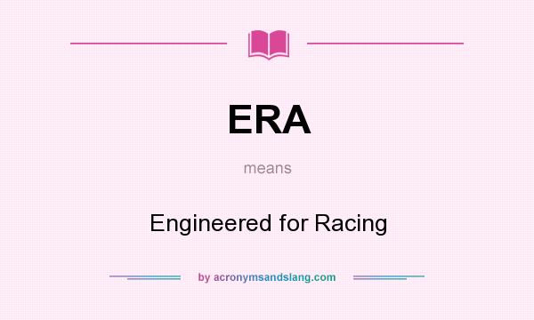 What does ERA mean? It stands for Engineered for Racing