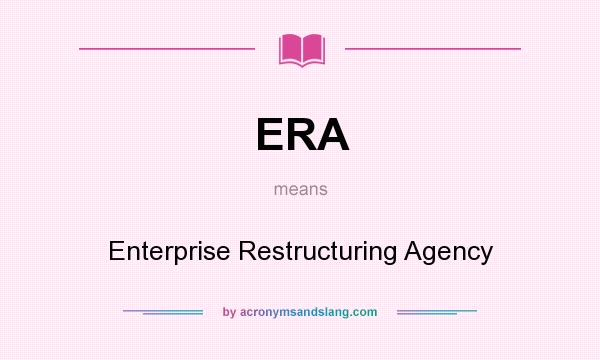 What does ERA mean? It stands for Enterprise Restructuring Agency