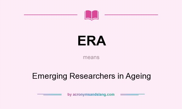 What does ERA mean? It stands for Emerging Researchers in Ageing