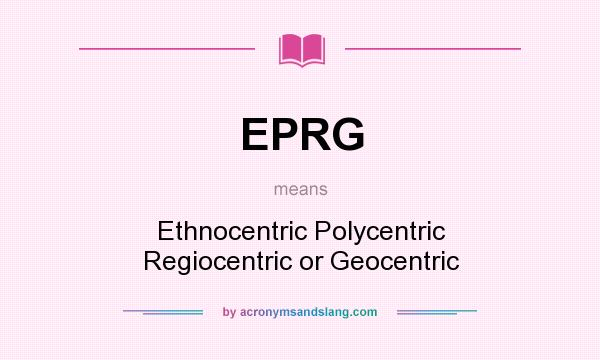 What does EPRG mean? It stands for Ethnocentric Polycentric Regiocentric or Geocentric