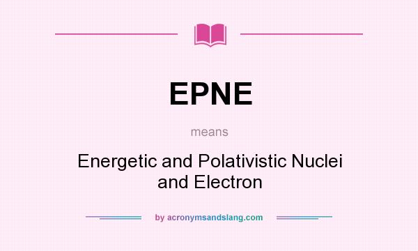 What does EPNE mean? It stands for Energetic and Polativistic Nuclei and Electron