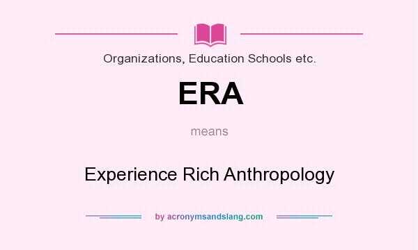 What does ERA mean? It stands for Experience Rich Anthropology