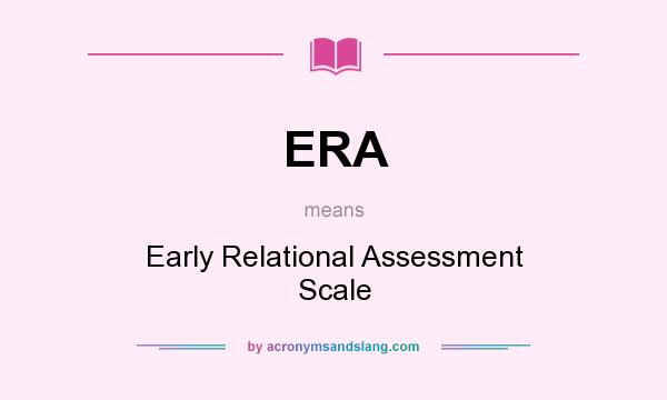 What does ERA mean? It stands for Early Relational Assessment Scale