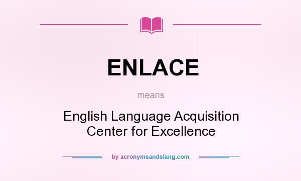 What does ENLACE mean? It stands for English Language Acquisition Center for Excellence