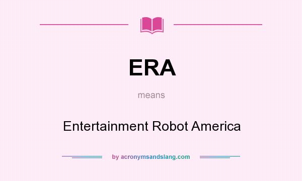 What does ERA mean? It stands for Entertainment Robot America