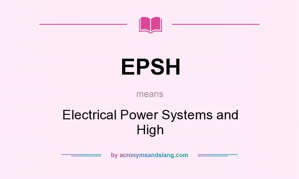 What does EPSH mean? It stands for Electrical Power Systems and High