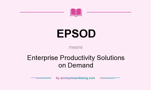 What does EPSOD mean? It stands for Enterprise Productivity Solutions on Demand