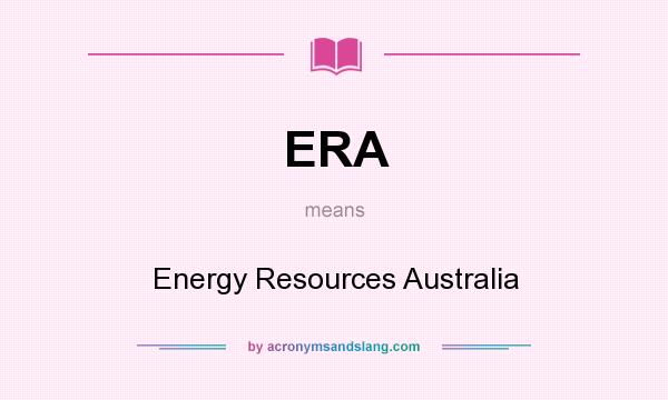 What does ERA mean? It stands for Energy Resources Australia
