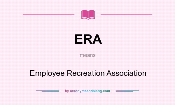 What does ERA mean? It stands for Employee Recreation Association