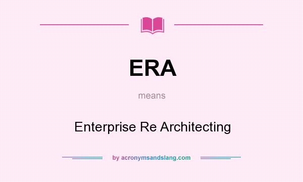 What does ERA mean? It stands for Enterprise Re Architecting