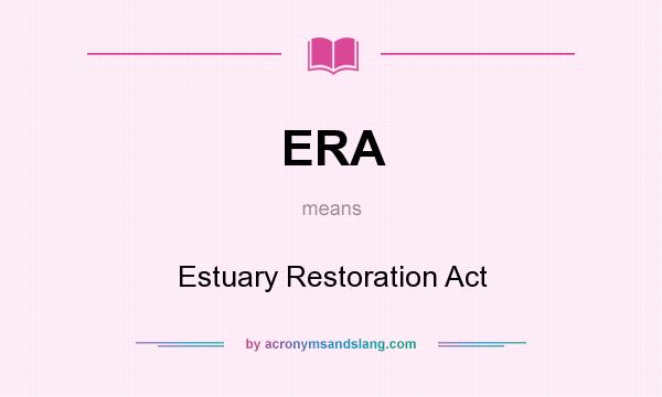 What does ERA mean? It stands for Estuary Restoration Act