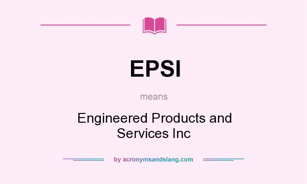 What does EPSI mean? It stands for Engineered Products and Services Inc