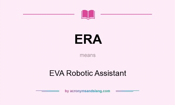 What does ERA mean? It stands for EVA Robotic Assistant
