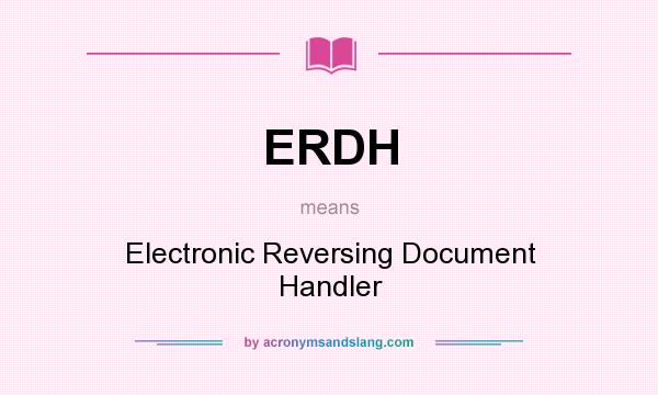 What does ERDH mean? It stands for Electronic Reversing Document Handler
