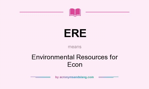 What does ERE mean? It stands for Environmental Resources for Econ