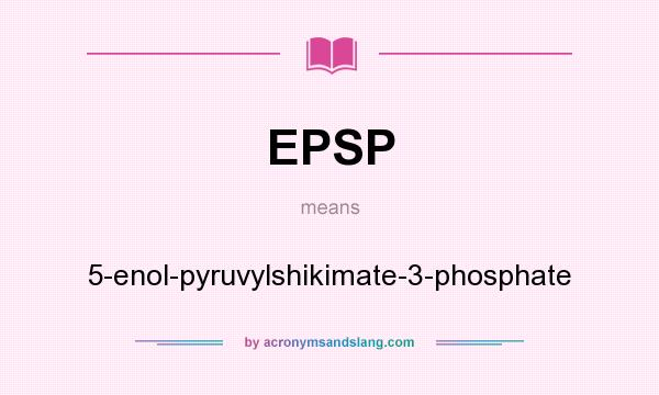 What does EPSP mean? It stands for 5-enol-pyruvylshikimate-3-phosphate