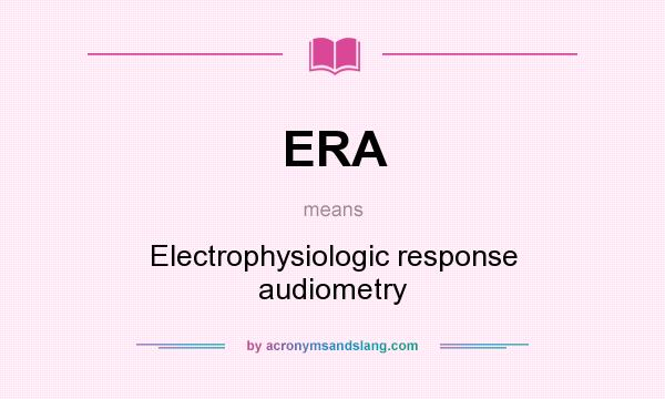 What does ERA mean? It stands for Electrophysiologic response audiometry