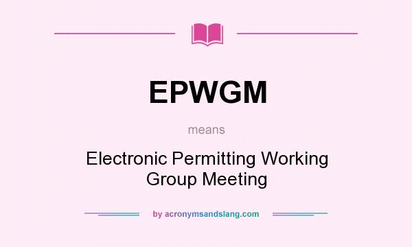 What does EPWGM mean? It stands for Electronic Permitting Working Group Meeting