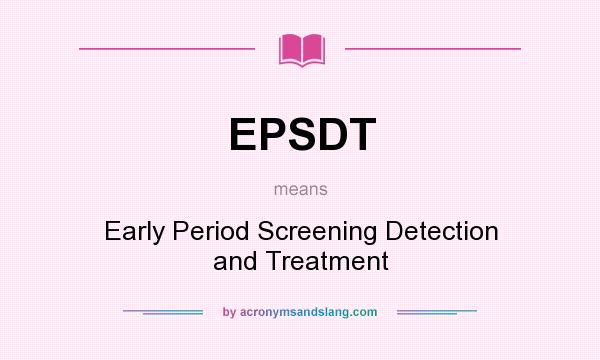 What does EPSDT mean? It stands for Early Period Screening Detection and Treatment