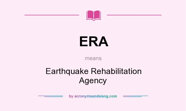 What does ERA mean? It stands for Earthquake Rehabilitation Agency
