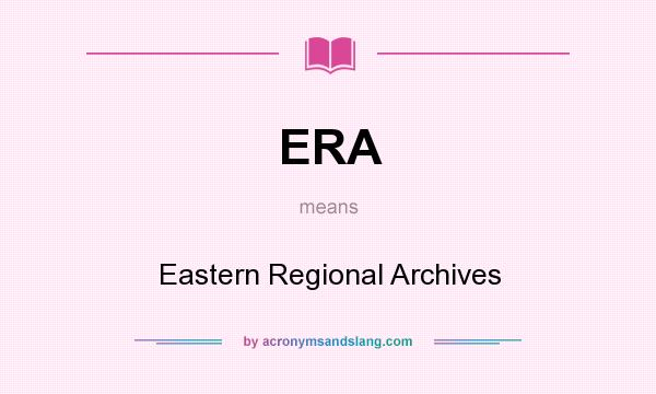 What does ERA mean? It stands for Eastern Regional Archives