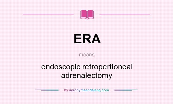What does ERA mean? It stands for endoscopic retroperitoneal adrenalectomy