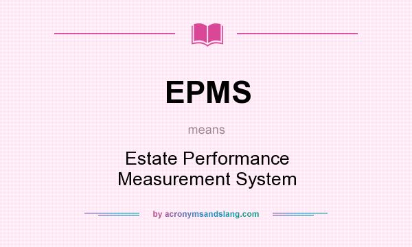 What does EPMS mean? It stands for Estate Performance Measurement System