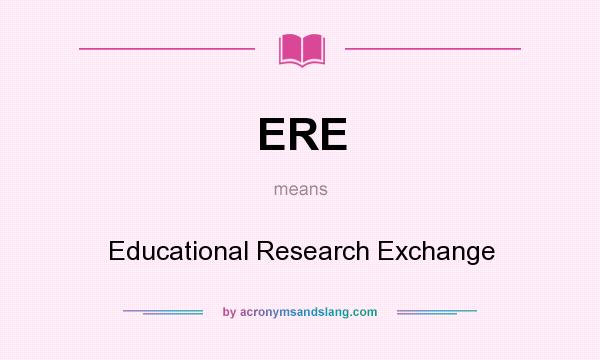 What does ERE mean? It stands for Educational Research Exchange