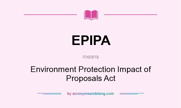 What does EPIPA mean? It stands for Environment Protection Impact of Proposals Act