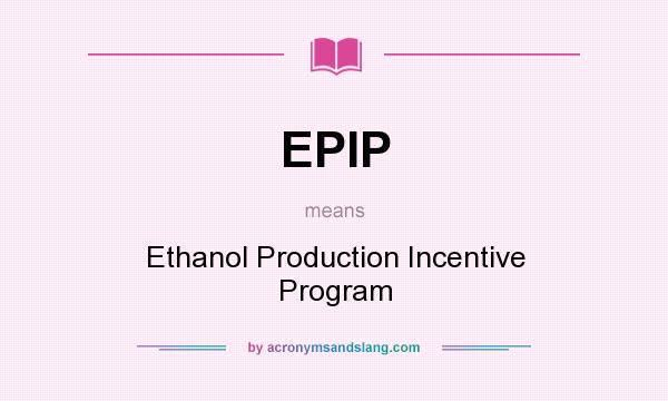 What does EPIP mean? It stands for Ethanol Production Incentive Program